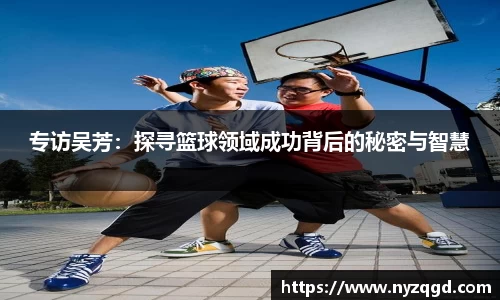 专访吴芳：探寻篮球领域成功背后的秘密与智慧