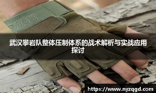 武汉攀岩队整体压制体系的战术解析与实战应用探讨