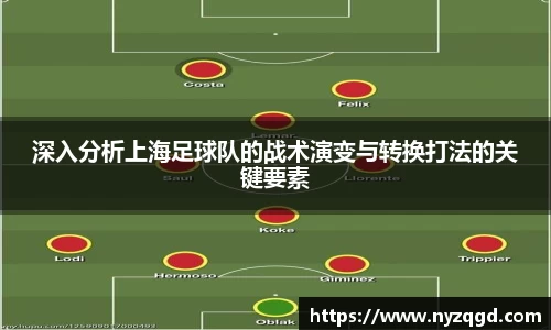 深入分析上海足球队的战术演变与转换打法的关键要素