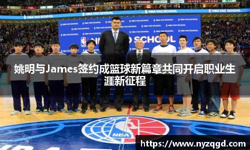 姚明与James签约成篮球新篇章共同开启职业生涯新征程