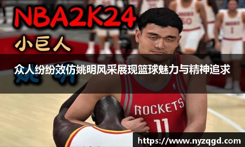 众人纷纷效仿姚明风采展现篮球魅力与精神追求