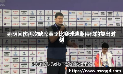 姚明因伤再次缺席赛季比赛球迷期待他的复出时刻