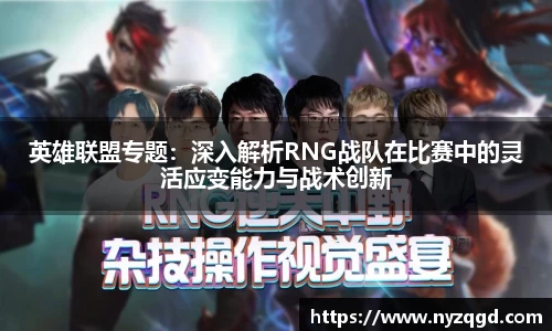 英雄联盟专题：深入解析RNG战队在比赛中的灵活应变能力与战术创新