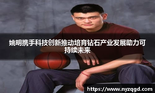 姚明携手科技创新推动培育钻石产业发展助力可持续未来
