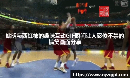 姚明与西红柿的趣味互动GIF瞬间让人忍俊不禁的搞笑画面分享