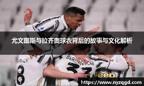 尤文图斯与拉齐奥球衣背后的故事与文化解析