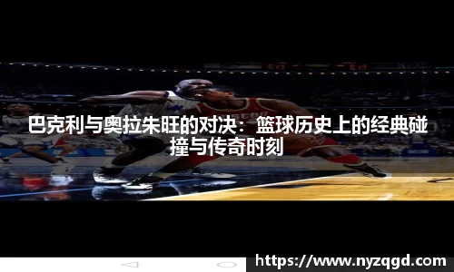 巴克利与奥拉朱旺的对决：篮球历史上的经典碰撞与传奇时刻