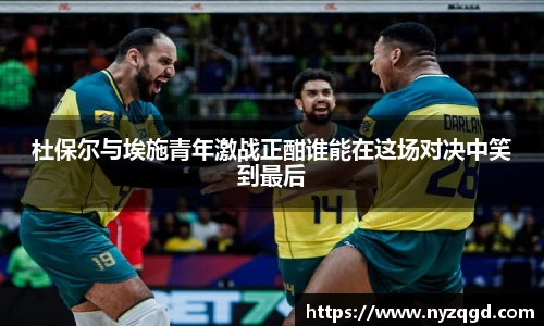 杜保尔与埃施青年激战正酣谁能在这场对决中笑到最后