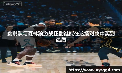 鹈鹕队与森林狼激战正酣谁能在这场对决中笑到最后