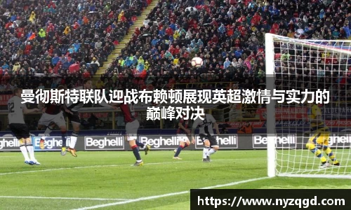 曼彻斯特联队迎战布赖顿展现英超激情与实力的巅峰对决