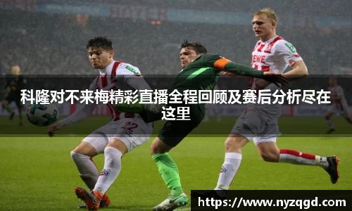 科隆对不来梅精彩直播全程回顾及赛后分析尽在这里