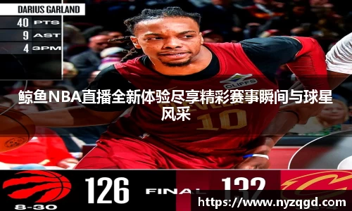 鲸鱼NBA直播全新体验尽享精彩赛事瞬间与球星风采