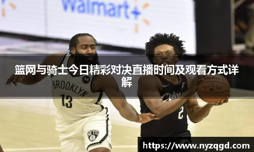 篮网与骑士今日精彩对决直播时间及观看方式详解