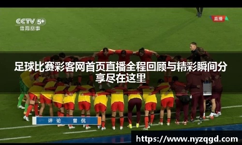 足球比赛彩客网首页直播全程回顾与精彩瞬间分享尽在这里