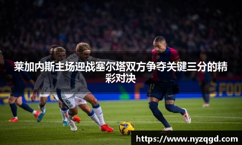 莱加内斯主场迎战塞尔塔双方争夺关键三分的精彩对决