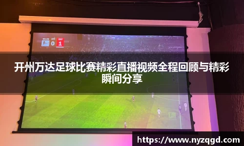 开州万达足球比赛精彩直播视频全程回顾与精彩瞬间分享