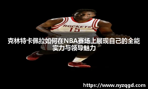 克林特卡佩拉如何在NBA赛场上展现自己的全能实力与领导魅力