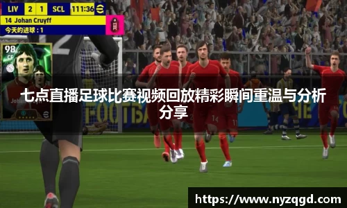 七点直播足球比赛视频回放精彩瞬间重温与分析分享